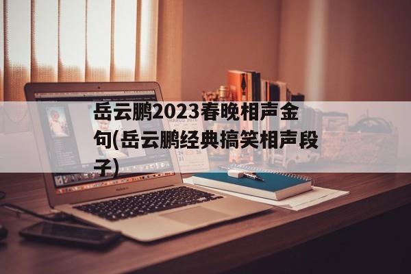 岳云鹏2023春晚相声金句(岳云鹏经典搞笑相声段子)