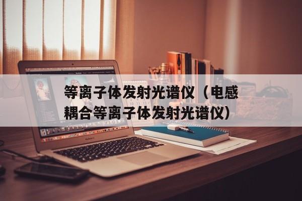 等离子体发射光谱仪（电感耦合等离子体发射光谱仪）