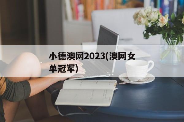 小德澳网2023(澳网女单冠军)