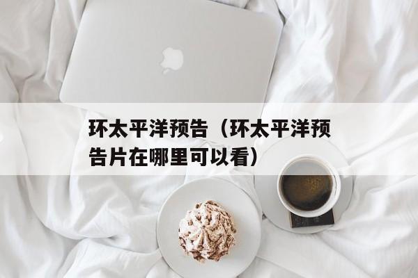 环太平洋预告（环太平洋预告片在哪里可以看）