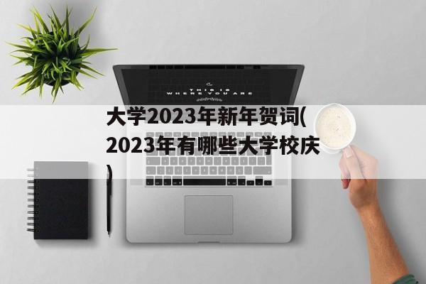 大学2023年新年贺词(2023年有哪些大学校庆)