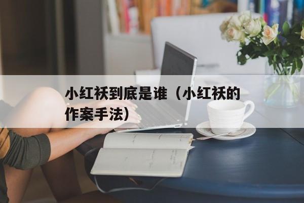 小红袄到底是谁（小红袄的作案手法）