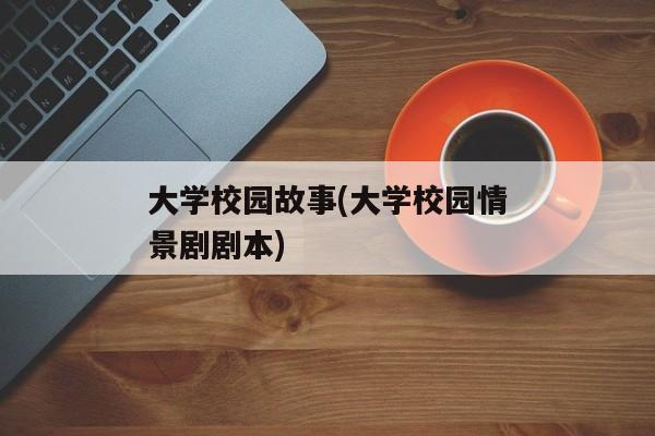 大学校园故事(大学校园情景剧剧本)