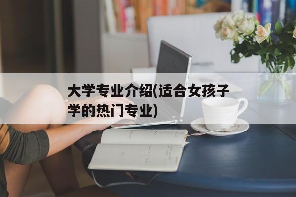 大学专业介绍(适合女孩子学的热门专业)