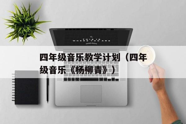 四年级音乐教学计划（四年级音乐《杨柳青》）