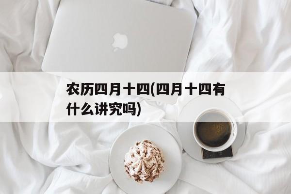 农历四月十四(四月十四有什么讲究吗)