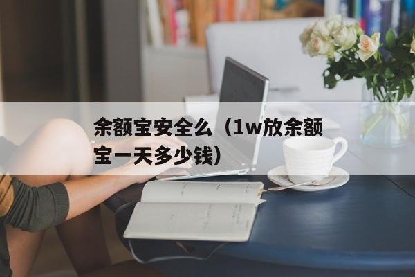 余额宝安全么（1w放余额宝一天多少钱）