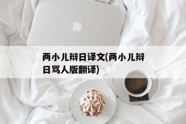 两小儿辩日译文(两小儿辩日骂人版翻译)