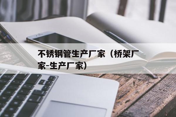 不锈钢管生产厂家（桥架厂家-生产厂家）