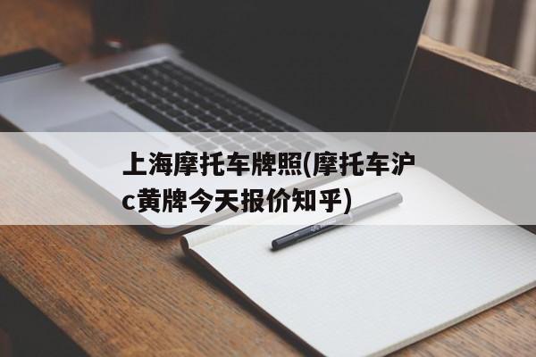 上海摩托车牌照(摩托车沪c黄牌今天报价知乎)