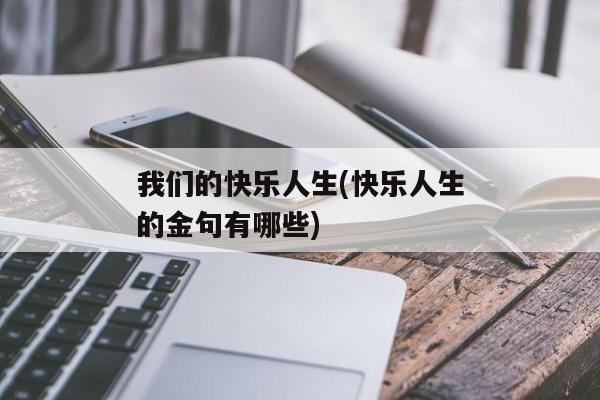 我们的快乐人生(快乐人生的金句有哪些)