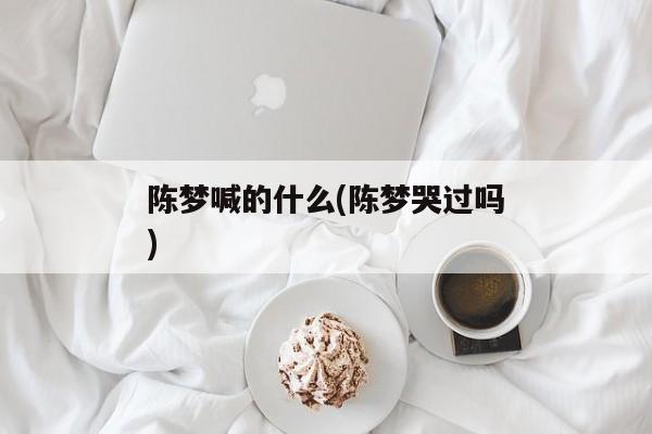 陈梦喊的什么(陈梦哭过吗)