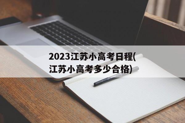 2023江苏小高考日程(江苏小高考多少合格)