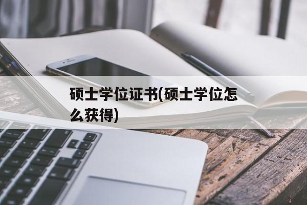 硕士学位证书(硕士学位怎么获得)