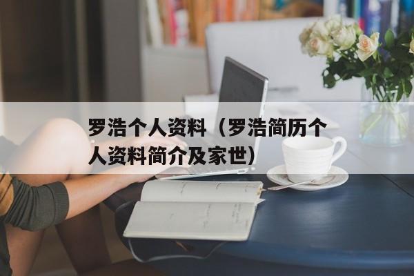 罗浩个人资料（罗浩简历个人资料简介及家世）