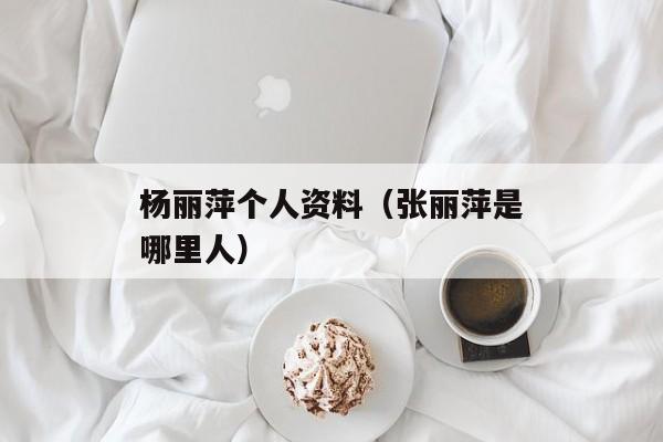 杨丽萍个人资料（张丽萍是哪里人）