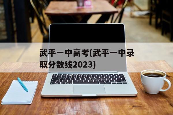 武平一中高考(武平一中录取分数线2023)