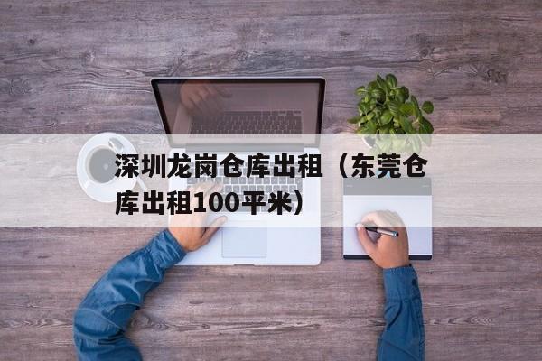 深圳龙岗仓库出租（东莞仓库出租100平米）