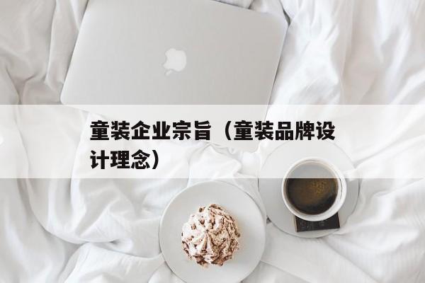 童装企业宗旨（童装品牌设计理念）