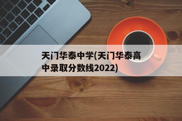 天门华泰中学(天门华泰高中录取分数线2022)