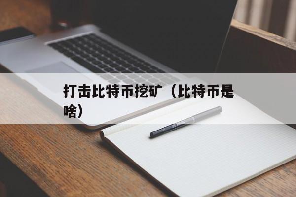 打击比特币挖矿（比特币是啥）