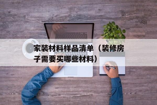 家装材料样品清单（装修房子需要买哪些材料）