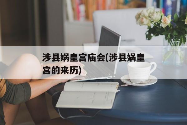 涉县娲皇宫庙会(涉县娲皇宫的来历)