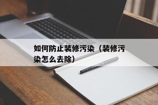 如何防止装修污染（装修污染怎么去除）