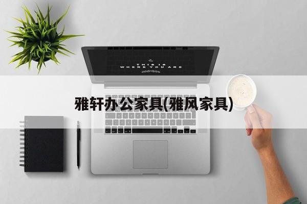 雅轩办公家具(雅风家具)