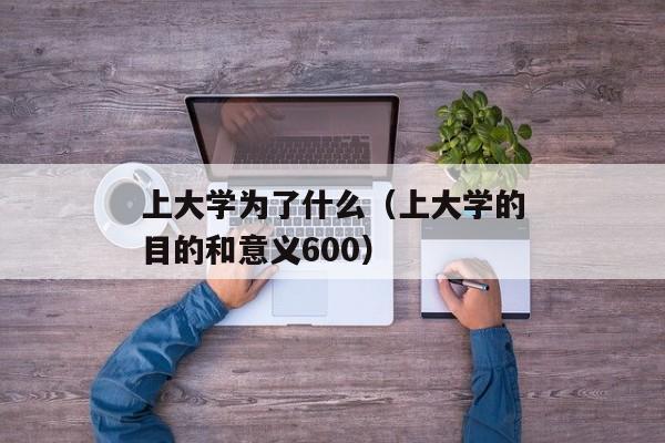 上大学为了什么（上大学的目的和意义600）