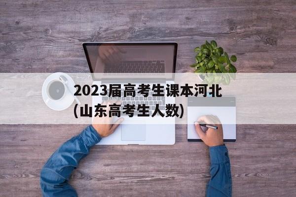 2023届高考生课本河北(山东高考生人数)