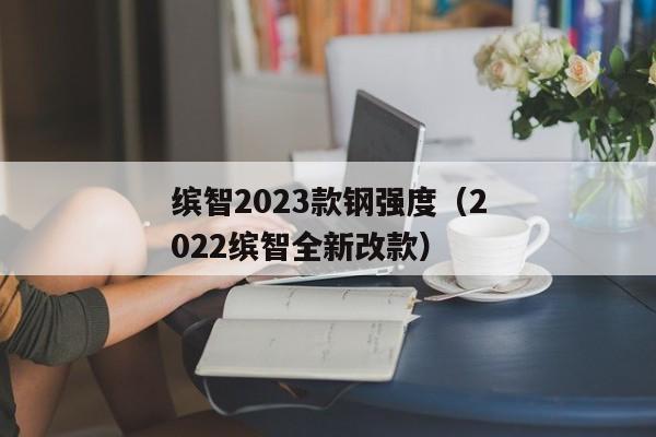 缤智2023款钢强度（2022缤智全新改款）