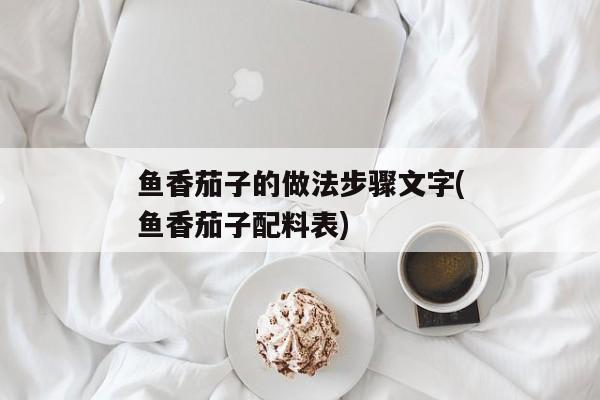 鱼香茄子的做法步骤文字(鱼香茄子配料表)