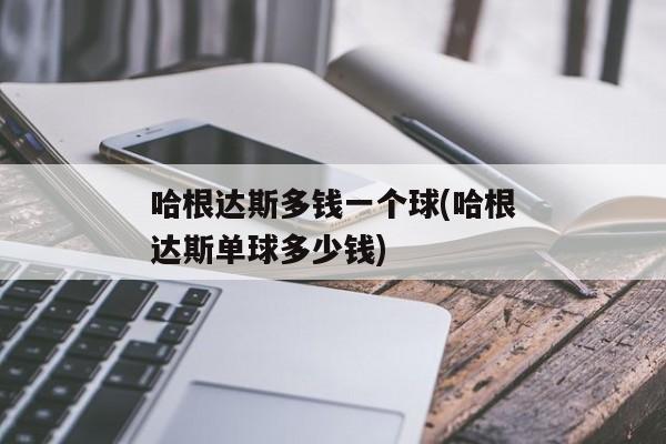 哈根达斯多钱一个球(哈根达斯单球多少钱)