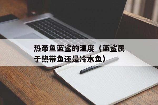 热带鱼蓝鲨的温度（蓝鲨属于热带鱼还是冷水鱼）