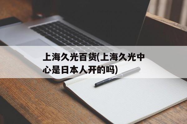 上海久光百货(上海久光中心是日本人开的吗)