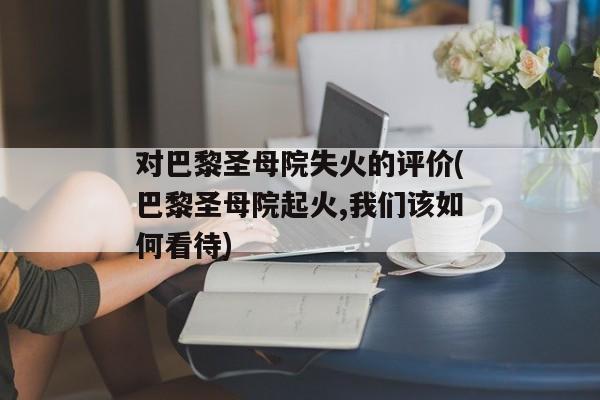 对巴黎圣母院失火的评价(巴黎圣母院起火,我们该如何看待)