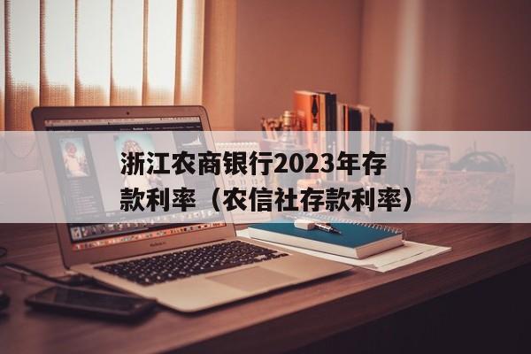 浙江农商银行2023年存款利率（农信社存款利率）