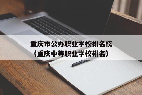 重庆市公办职业学校排名榜（重庆中等职业学校排名）