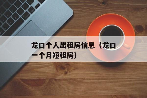 龙口个人出租房信息（龙口一个月短租房）