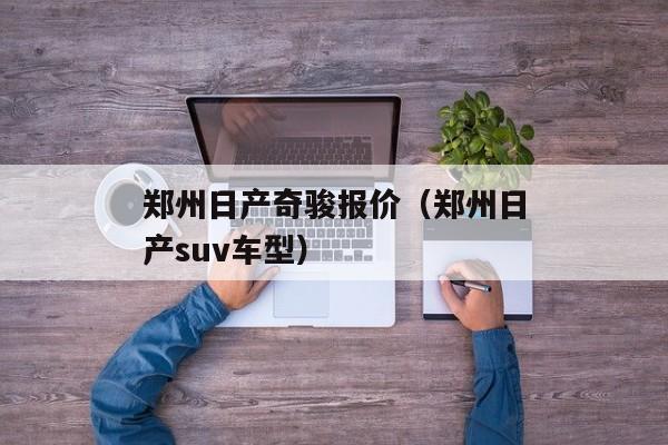 郑州日产奇骏报价（郑州日产suv车型）