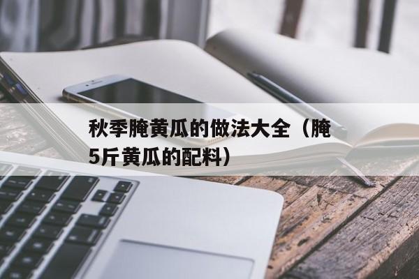 秋季腌黄瓜的做法大全（腌5斤黄瓜的配料）