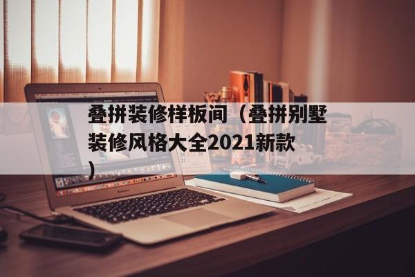 叠拼装修样板间（叠拼别墅装修风格大全2021新款）