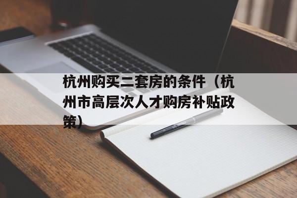 杭州购买二套房的条件（杭州市高层次人才购房补贴政策）