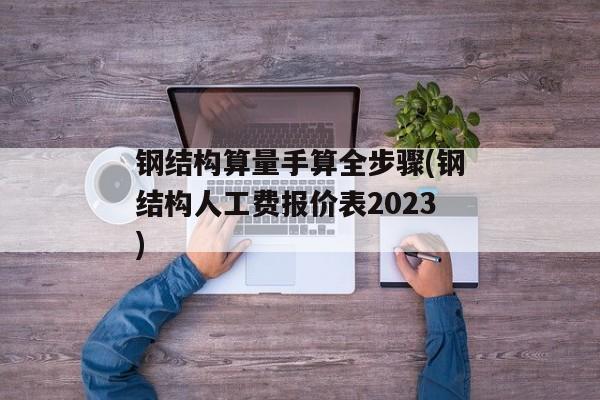 钢结构算量手算全步骤(钢结构人工费报价表2023)