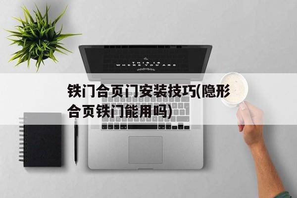 铁门合页门安装技巧(隐形合页铁门能用吗)