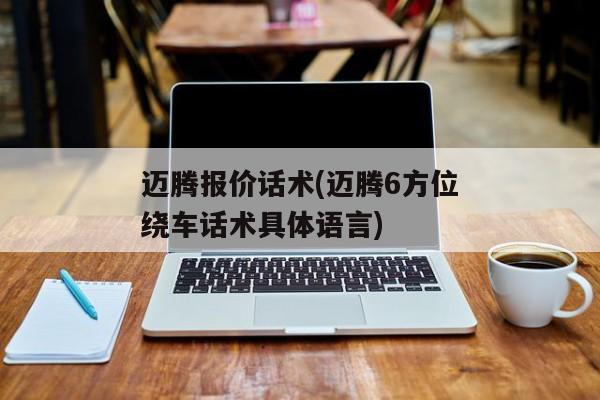 迈腾报价话术(迈腾6方位绕车话术具体语言)