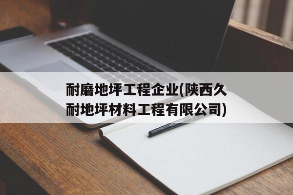 耐磨地坪工程企业(陕西久耐地坪材料工程有限公司)