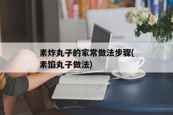 素炸丸子的家常做法步骤(素馅丸子做法)