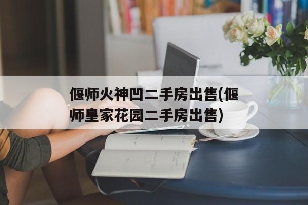 偃师火神凹二手房出售(偃师皇家花园二手房出售)